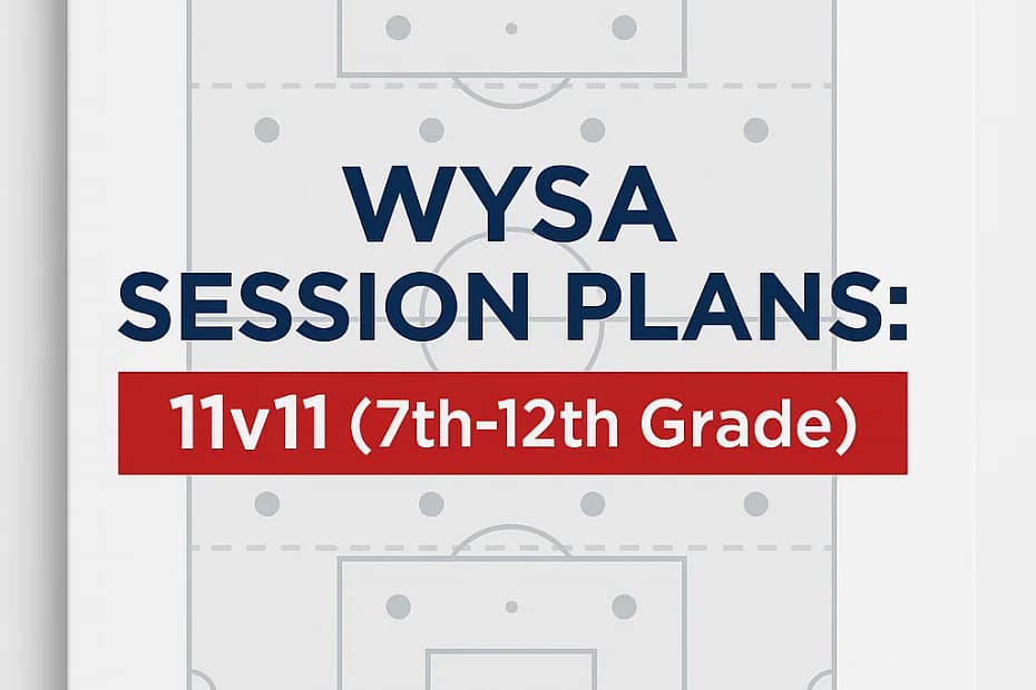 WYSA Session Plans: 11v11 (7th-12th Grade) - The Complete Coaching Framework